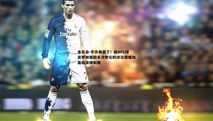 金年会-不许再偷了!前NFL球员罗林斯因多次零元购沐浴露蜡烛面临法律制裁